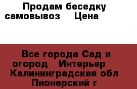 Продам беседку ,самовывоз  › Цена ­ 30 000 - Все города Сад и огород » Интерьер   . Калининградская обл.,Пионерский г.